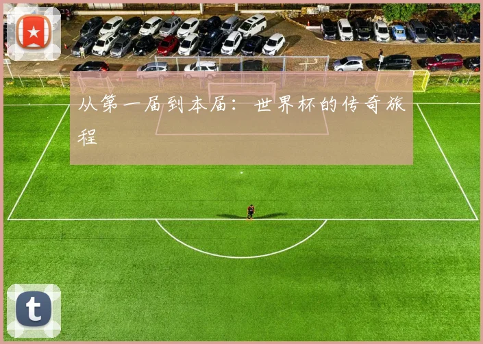 从第一届到本届：世界杯的传奇旅程