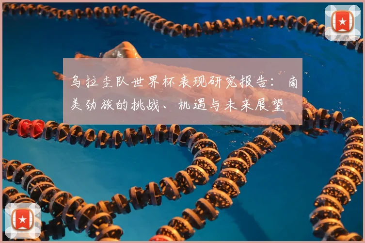 乌拉圭队世界杯表现研究报告：南美劲旅的挑战、机遇与未来展望