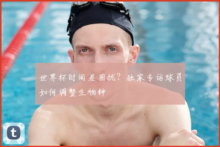 世界杯时间差困扰?独家专访球员如何调整生物钟