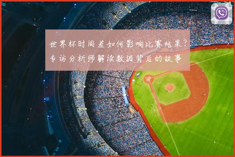 世界杯时间差如何影响比赛结果?专访分析师解读数据背后的故事
