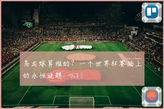 乌龙球算谁的？一个世界杯赛场上的永恒谜题