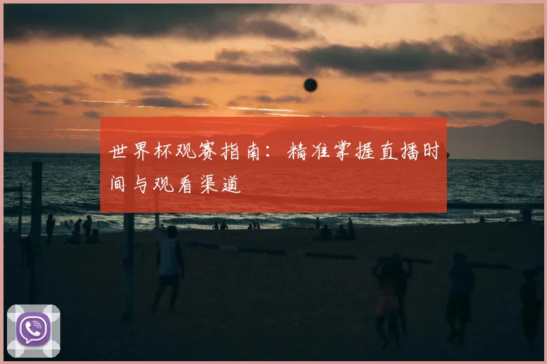 世界杯观赛指南：精准掌握直播时间与观看渠道