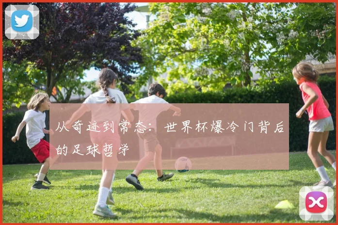从奇迹到常态:世界杯爆冷门背后的足球哲学