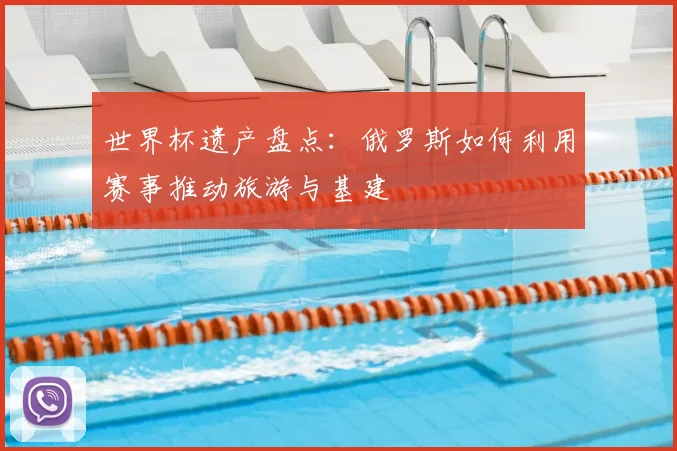 世界杯遗产盘点：俄罗斯如何利用赛事推动旅游与基建