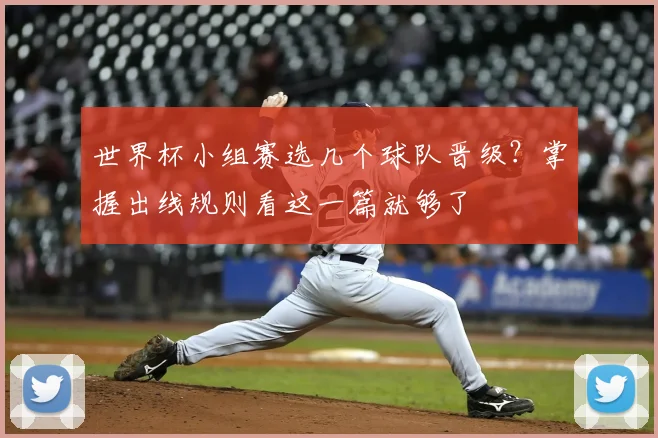 世界杯小组赛选几个球队晋级？掌握出线规则看这一篇就够了