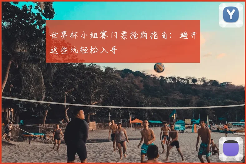 世界杯小组赛门票抢购指南：避开这些坑轻松入手