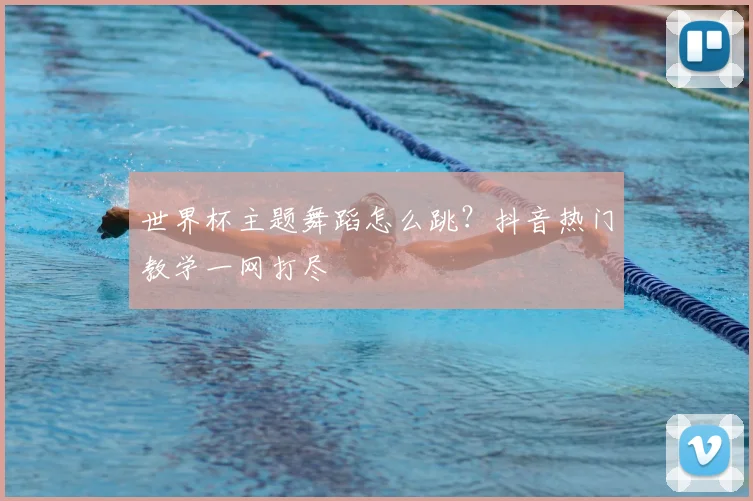 世界杯主题舞蹈怎么跳？抖音热门教学一网打尽