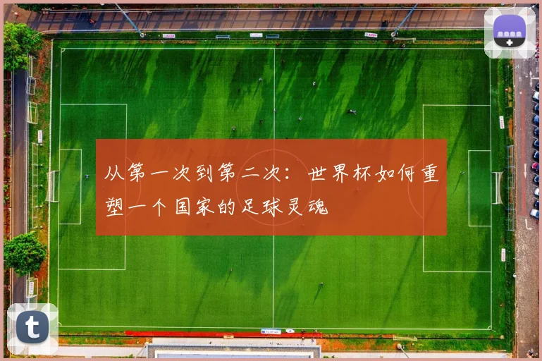 从第一次到第二次：世界杯如何重塑一个国家的足球灵魂