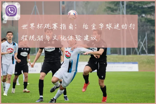 世界杯观赛指南:给金华球迷的行程规划与文化体验建议