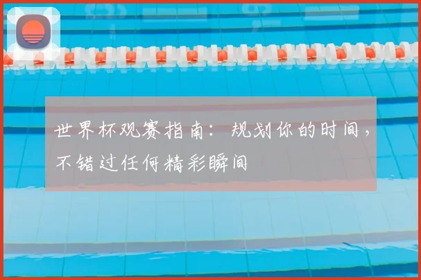 世界杯观赛指南：规划你的时间，不错过任何精彩瞬间