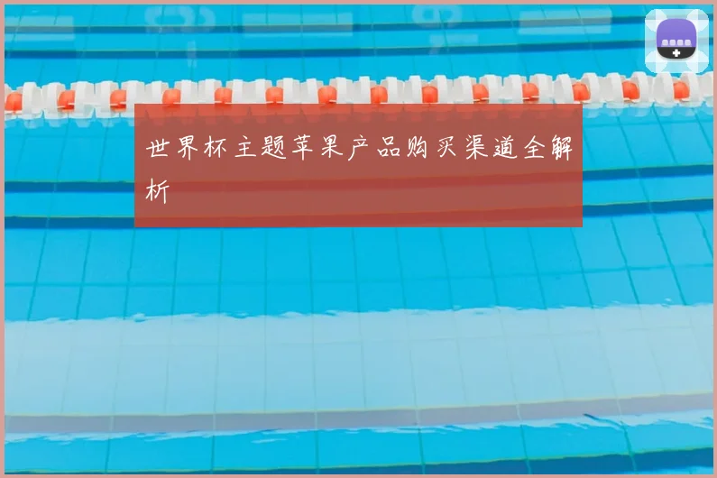 世界杯主题苹果产品购买渠道全解析