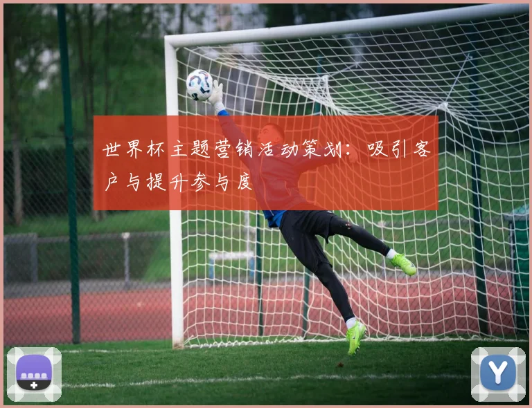 世界杯主题营销活动策划:吸引客户与提升参与度