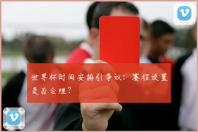 世界杯时间安排引争议:赛程设置是否合理?