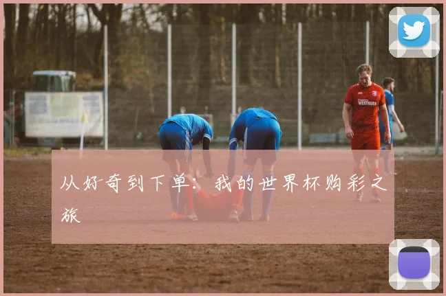 从好奇到下单：我的世界杯购彩之旅