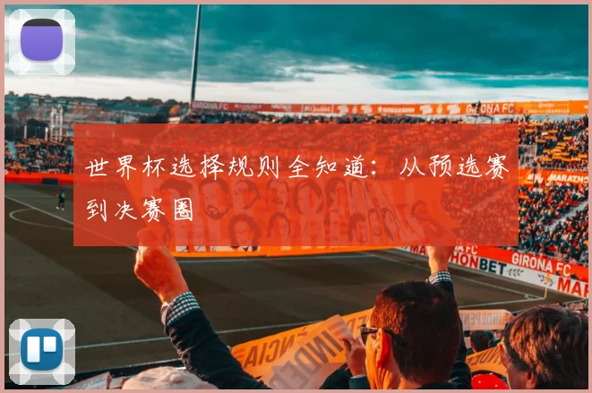 世界杯选择规则全知道：从预选赛到决赛圈