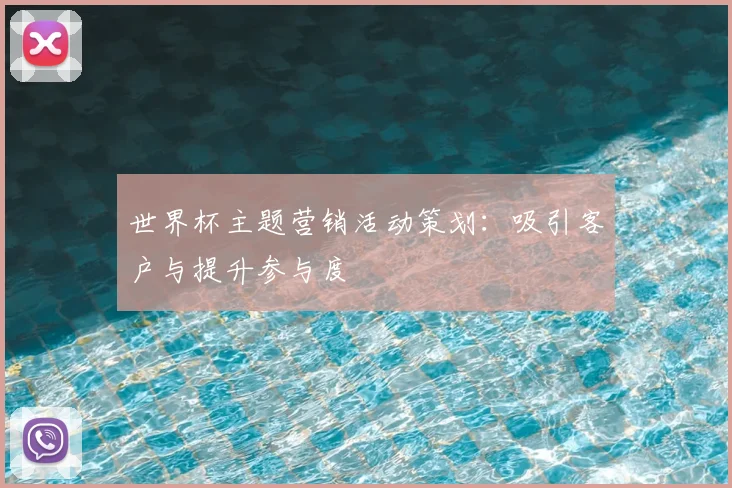 世界杯主题营销活动策划:吸引客户与提升参与度