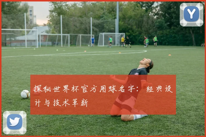 探秘世界杯官方用球名字：经典设计与技术革新